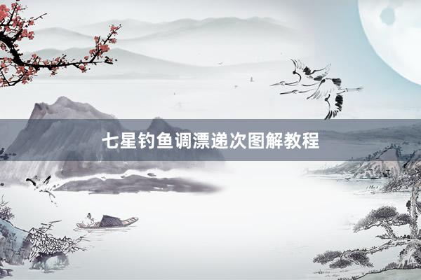 七星钓鱼调漂递次图解教程