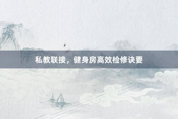 私教联接，健身房高效检修诀要