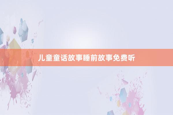 儿童童话故事睡前故事免费听